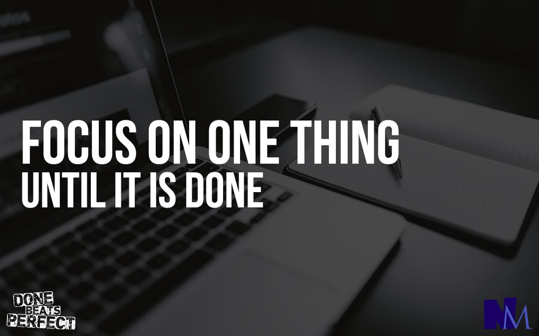 Focus on ONE thing until it is done - Neil Martin